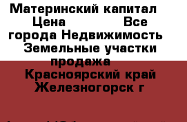 Материнский капитал  › Цена ­ 40 000 - Все города Недвижимость » Земельные участки продажа   . Красноярский край,Железногорск г.